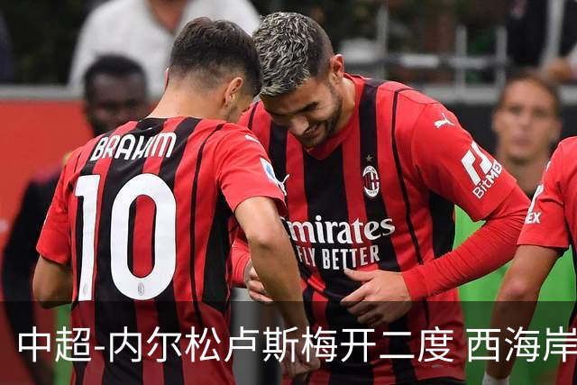 中超-内尔松卢斯梅开二度 西海岸3-1浙江12轮不败