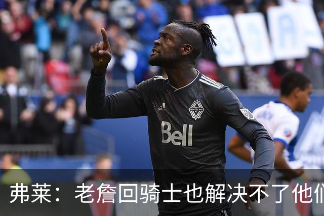 弗莱：老詹回骑士也解决不了他们内讧的问题 真不该去趟浑水
