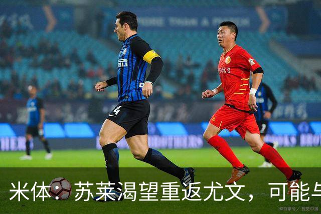 米体：苏莱渴望重返尤文，可能与加斯佩里尼想要的库普梅纳斯互换