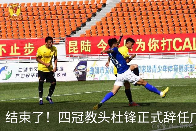结束了！四冠教头杜锋正式辞任广东队主帅