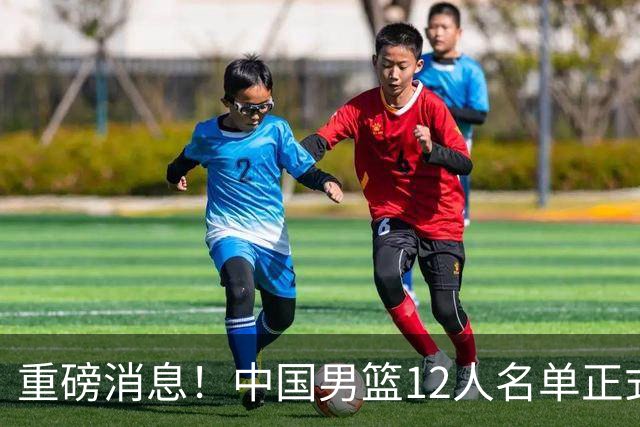 重磅消息！中国男篮12人名单正式公布，期待最强新秀的表现